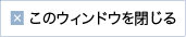 このウィンドウを閉じる